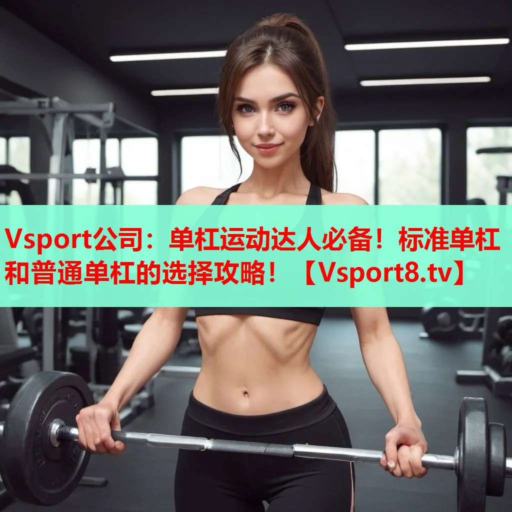 单杠运动达人必备！标准单杠和普通单杠的选择攻略！