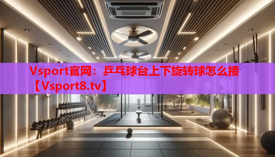 乒乓球台上下旋转球怎么接