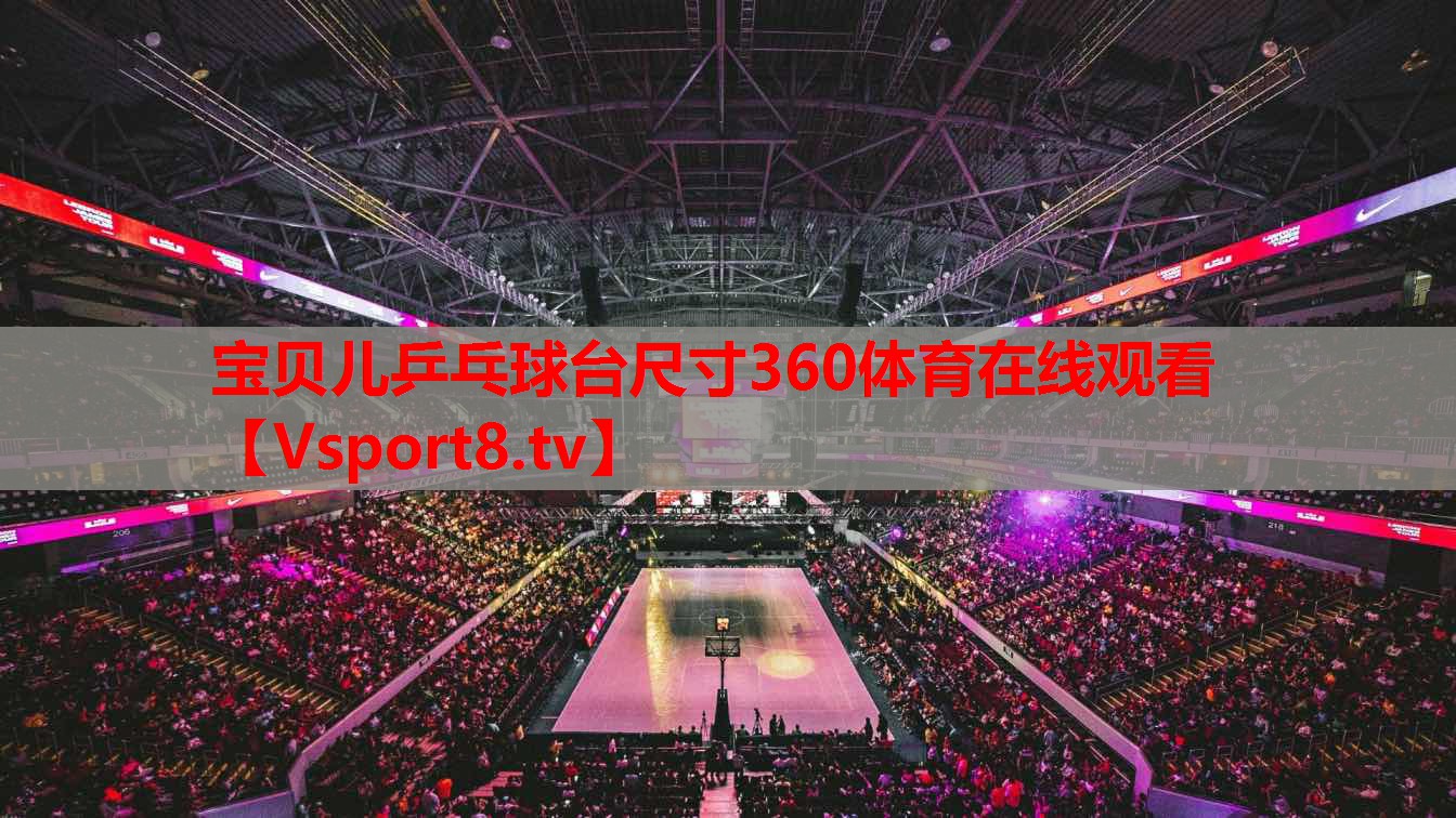 宝贝儿乒乓球台尺寸360体育在线观看
