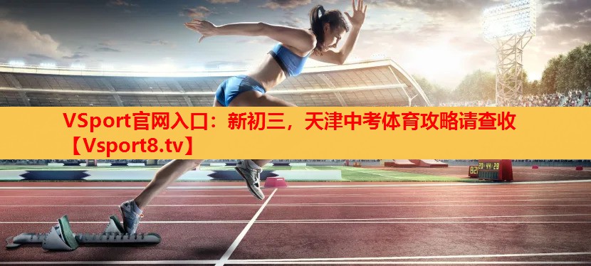 VSport官网入口：新初三，天津中考体育攻略请查收