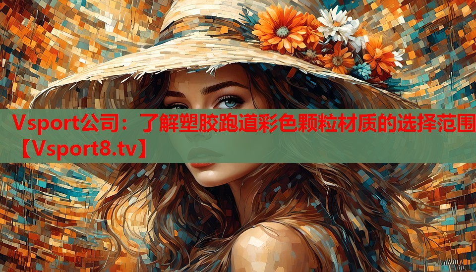 Vsport公司：了解塑胶跑道彩色颗粒材质的选择范围
