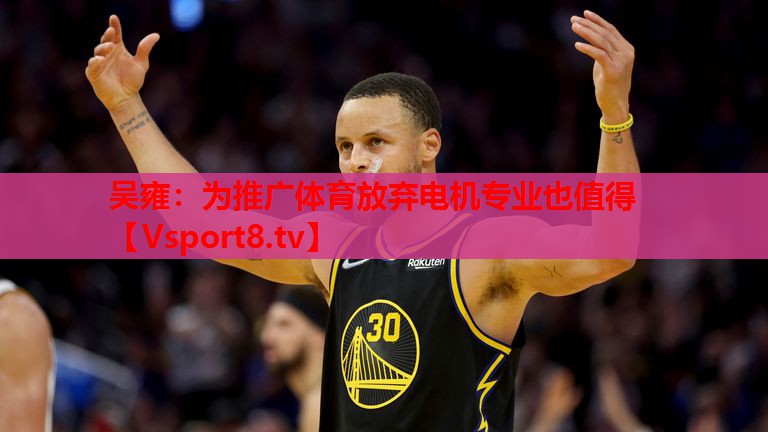 吴雍：为推广体育放弃电机专业也值得