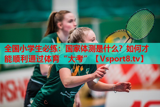 全国小学生必练：国家体测是什么？如何才能顺利通过体育“大考”