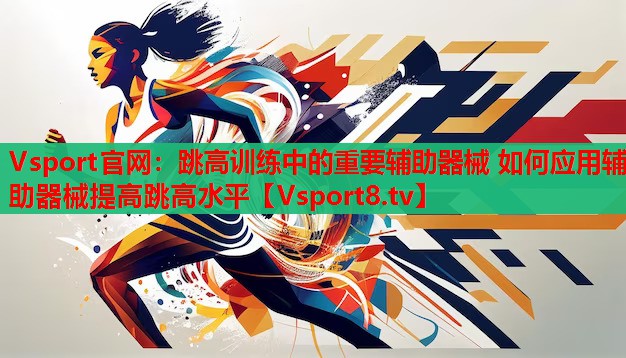Vsport官网：跳高训练中的重要辅助器械 如何应用辅助器械提高跳高水平