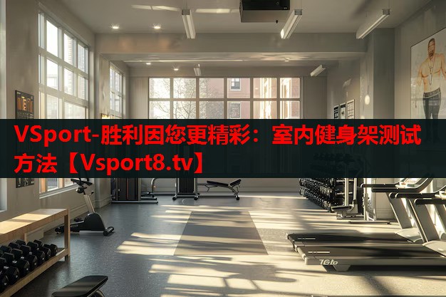 VSport-胜利因您更精彩：室内健身架测试方法