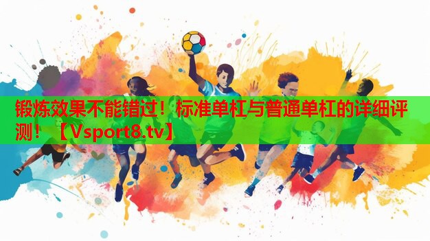 锻炼效果不能错过！标准单杠与普通单杠的详细评测！
