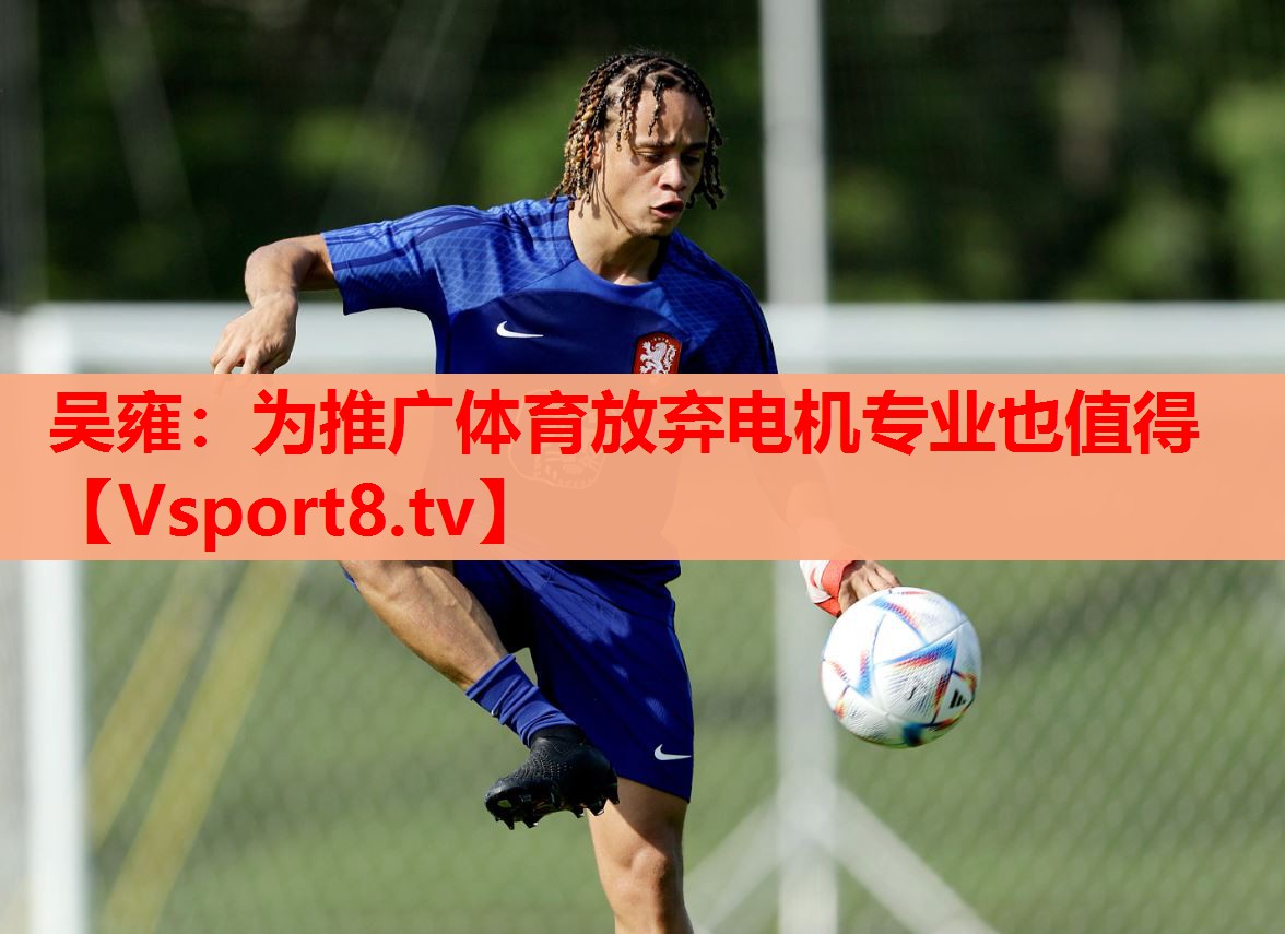 吴雍：为推广体育放弃电机专业也值得