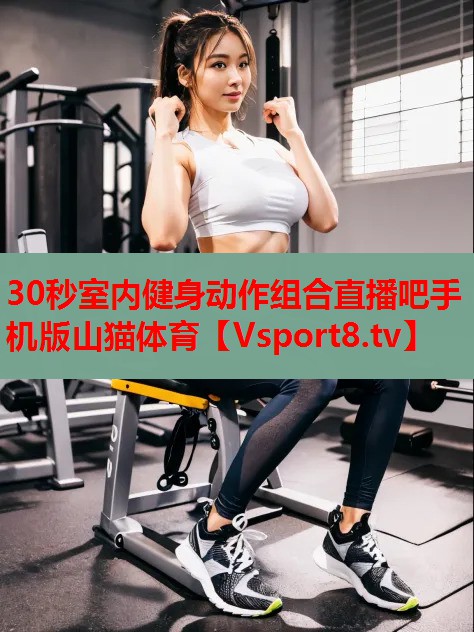 30秒室内健身动作组合直播吧手机版山猫体育