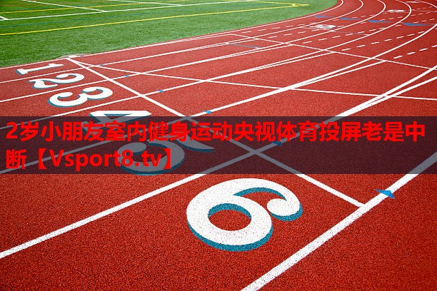 2岁小朋友室内健身运动央视体育投屏老是中断