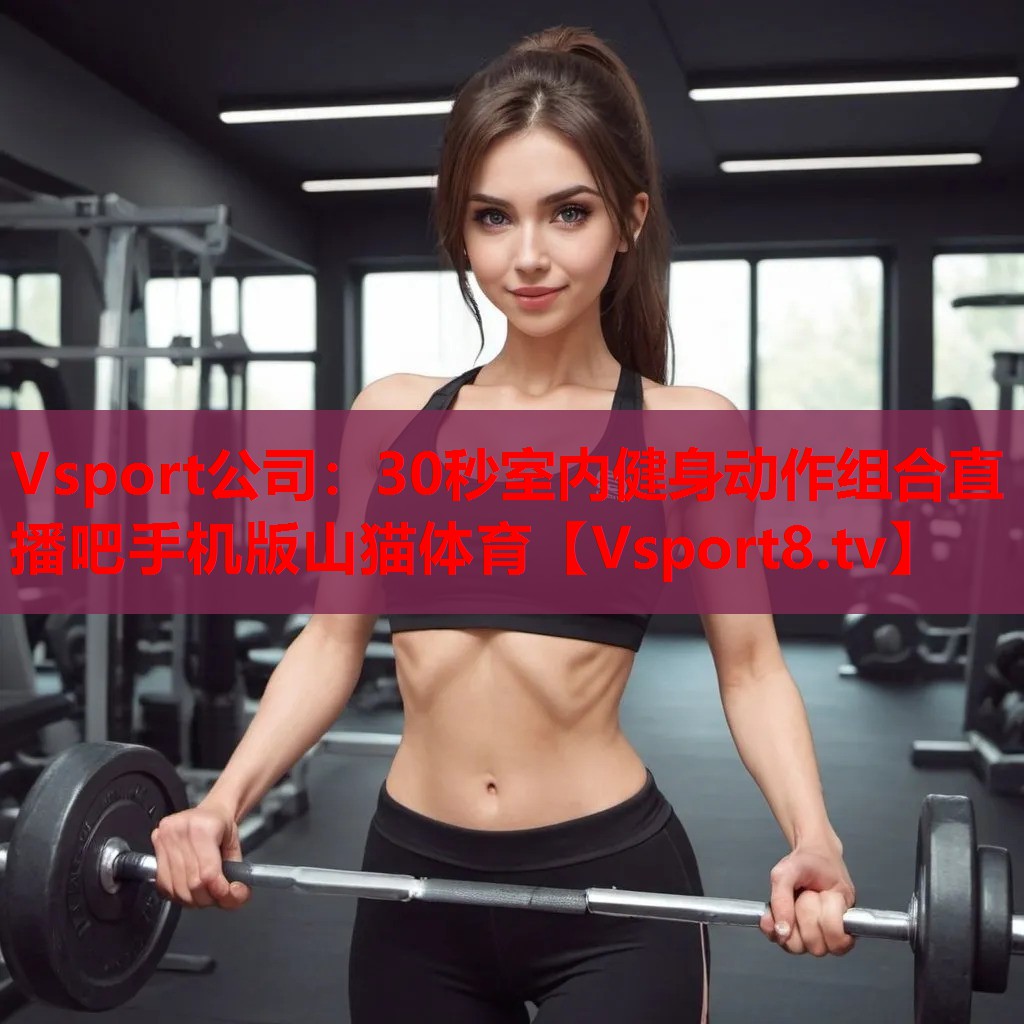 Vsport公司：30秒室内健身动作组合直播吧手机版山猫体育