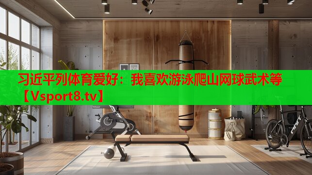 习近平列体育爱好：我喜欢游泳爬山网球武术等
