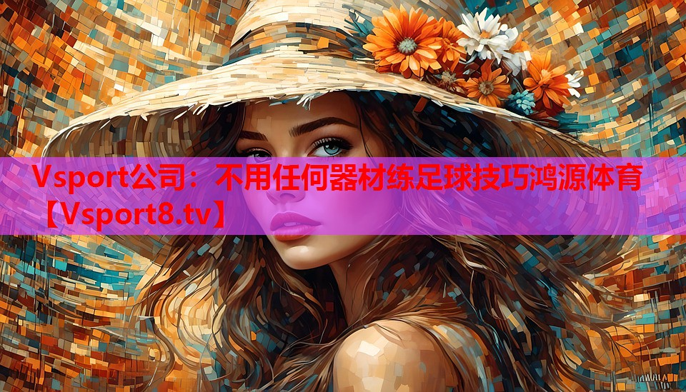 Vsport公司：不用任何器材练足球技巧鸿源体育