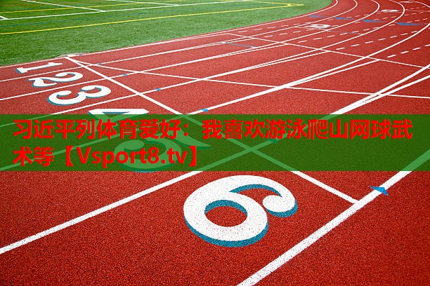 习近平列体育爱好：我喜欢游泳爬山网球武术等