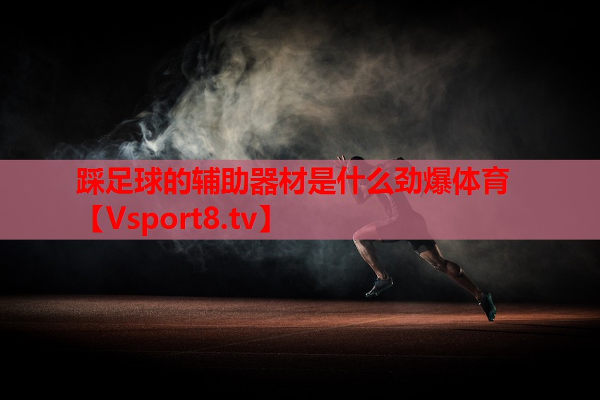 踩足球的辅助器材是什么劲爆体育