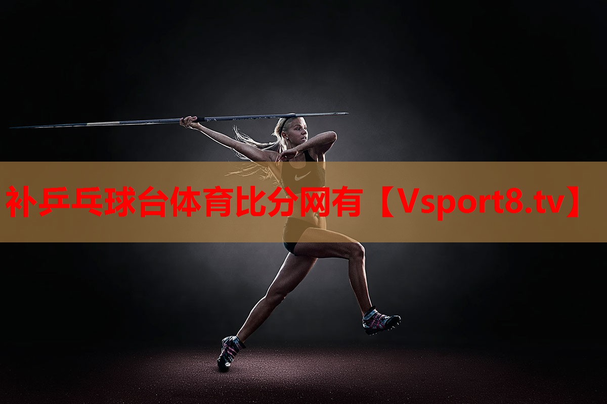 补乒乓球台体育比分网有