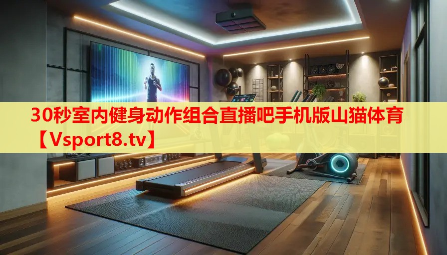 30秒室内健身动作组合直播吧手机版山猫体育
