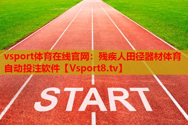vsport体育在线官网：残疾人田径器材体育自动投注软件
