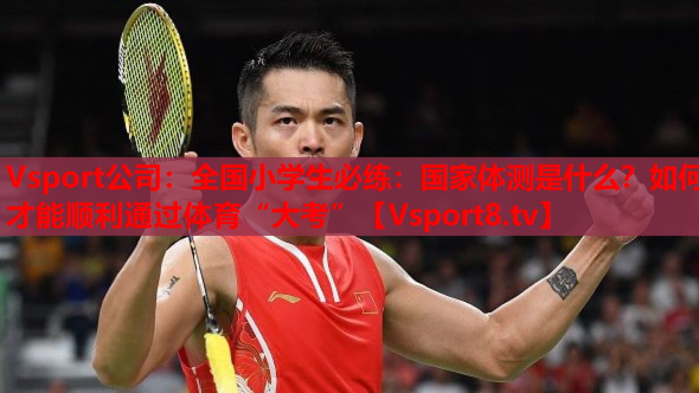 Vsport公司：全国小学生必练：国家体测是什么？如何才能顺利通过体育“大考”