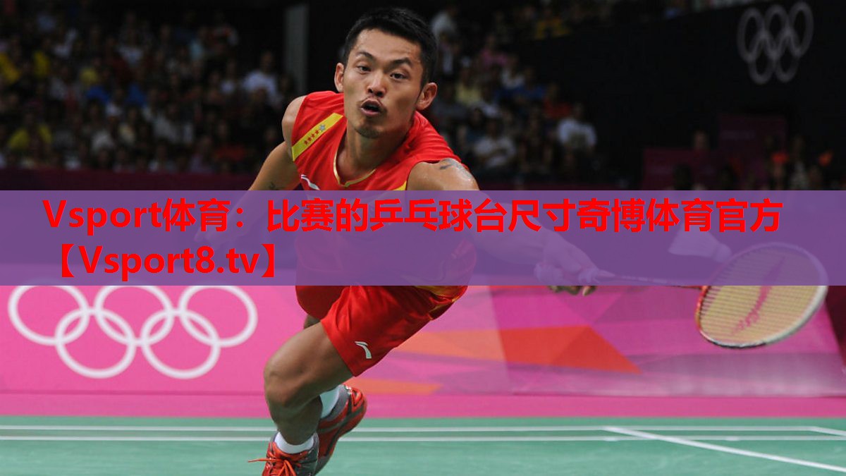 Vsport体育：比赛的乒乓球台尺寸奇博体育官方