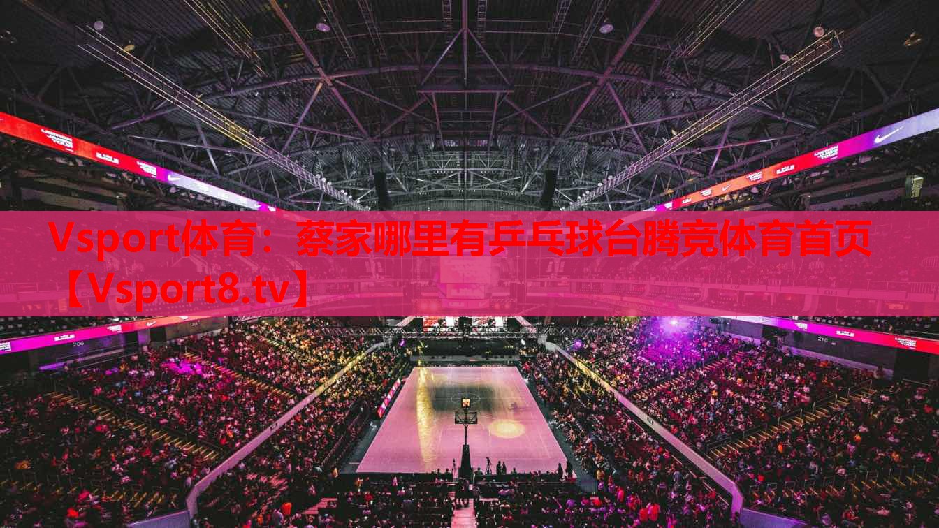 Vsport体育：蔡家哪里有乒乓球台腾竞体育首页
