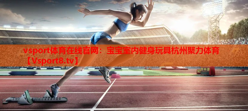 vsport体育在线官网：宝宝室内健身玩具杭州聚力体育