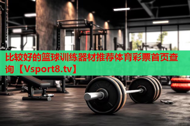 比较好的篮球训练器材推荐体育彩票首页查询