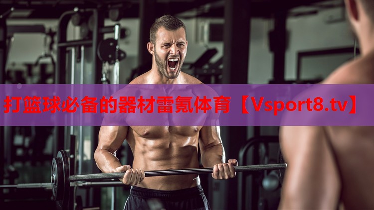 打篮球必备的器材雷氪体育