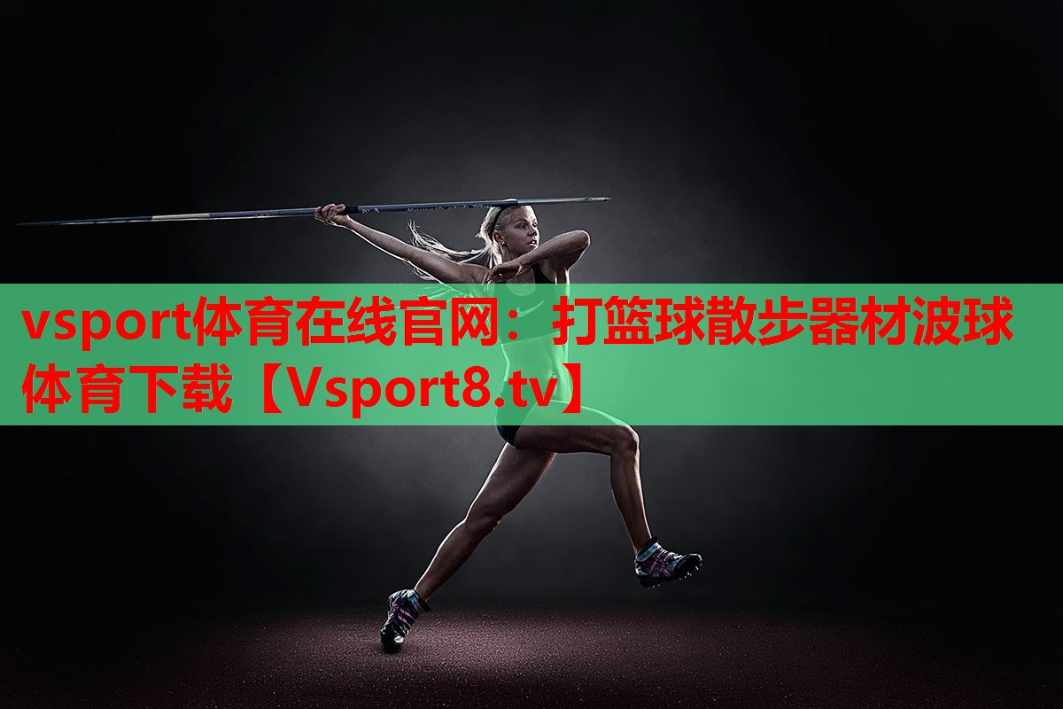 vsport体育在线官网：打篮球散步器材波球体育下载