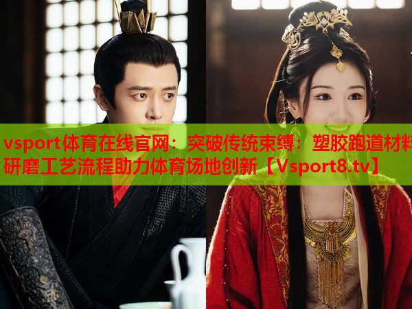 突破传统束缚：塑胶跑道材料研磨工艺流程助力体育场地创新