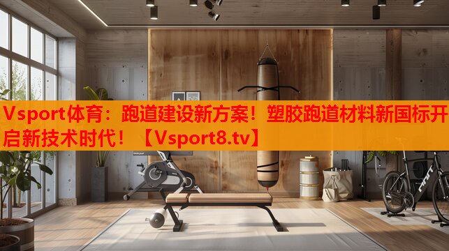 跑道建设新方案！塑胶跑道材料新国标开启新技术时代！