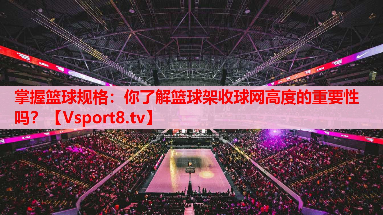 掌握篮球规格：你了解篮球架收球网高度的重要性吗？