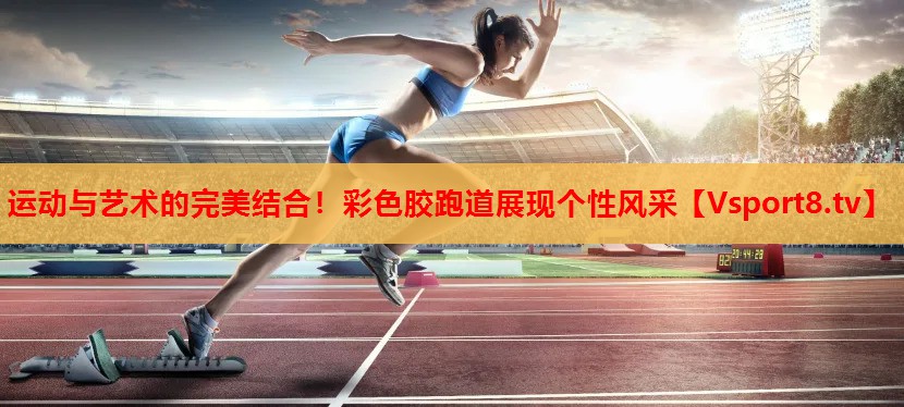 运动与艺术的完美结合！彩色胶跑道展现个性风采