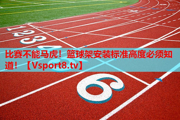 比赛不能马虎！篮球架安装标准高度必须知道！