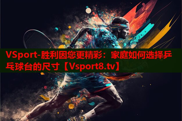 家庭如何选择乒乓球台的尺寸